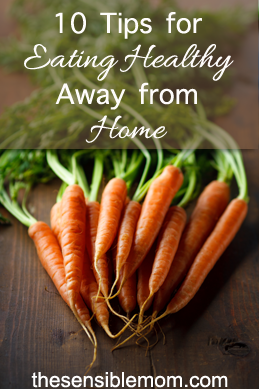 10 Tips for Eating Healthy Away from Home - The Sensible Mom